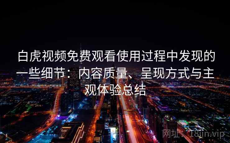 白虎视频免费观看使用过程中发现的一些细节:内容质量、呈现方式与主观体验总结 白虎视频免费观看使用过程中发现的一些细节:内容质量、呈现方式与主观体验总结