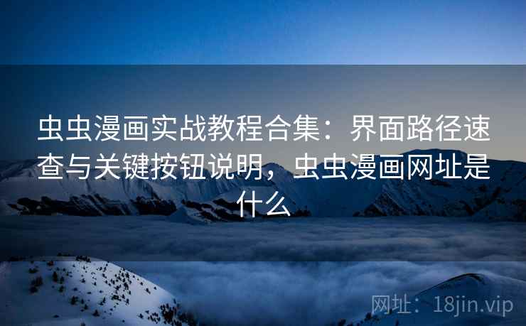 虫虫漫画实战教程合集:界面路径速查与关键按钮说明,虫虫漫画网址是什么 虫虫漫画实战教程合集:界面路径速查与关键按钮说明,虫虫漫画网址是什么