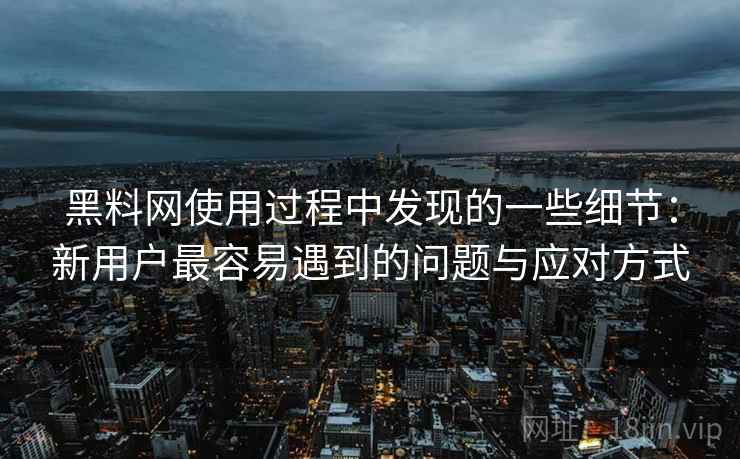 黑料网使用过程中发现的一些细节:新用户最容易遇到的问题与应对方式 黑料网使用过程中发现的一些细节:新用户最容易遇到的问题与应对方式
