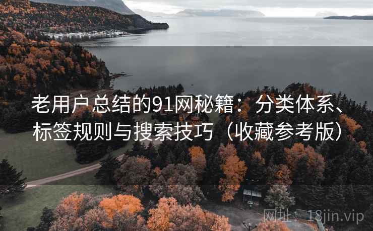 老用户总结的91网秘籍:分类体系、标签规则与搜索技巧(收藏参考版) 老用户总结的91网秘籍:分类体系、标签规则与搜索技巧(收藏参考版)