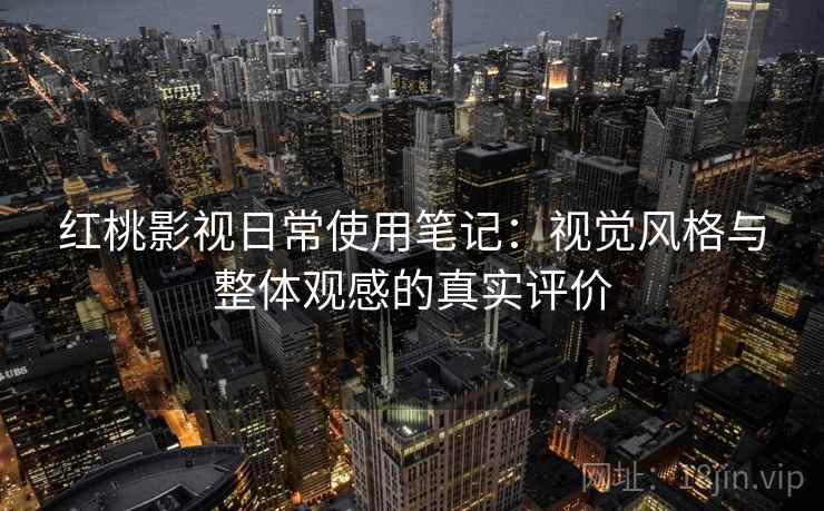 红桃影视日常使用笔记:视觉风格与整体观感的真实评价 红桃影视日常使用笔记:视觉风格与整体观感的真实评价