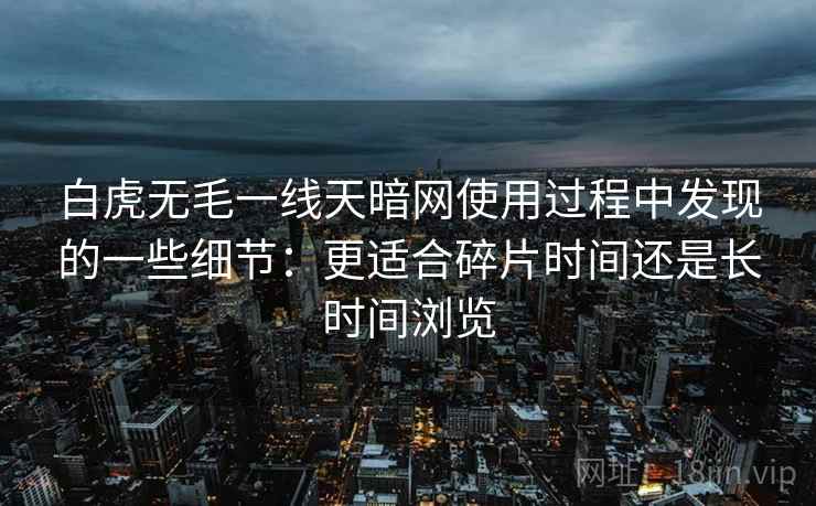 白虎无毛一线天暗网使用过程中发现的一些细节:更适合碎片时间还是长时间浏览 白虎无毛一线天暗网使用过程中发现的一些细节:更适合碎片时间还是长时间浏览