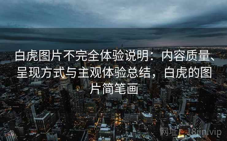 白虎图片不完全体验说明：内容质量、呈现方式与主观体验总结，白虎的图片简笔画