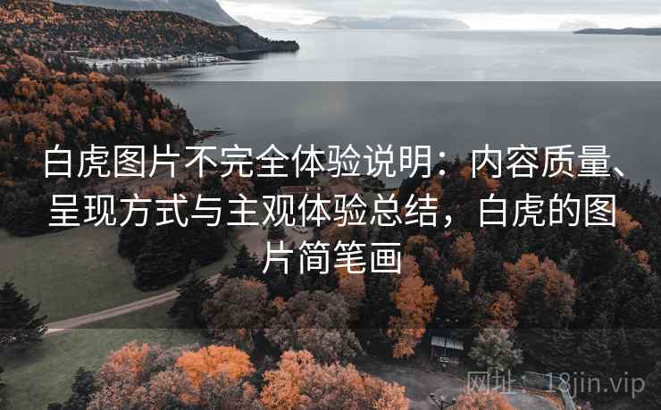 白虎图片不完全体验说明：内容质量、呈现方式与主观体验总结，白虎的图片简笔画