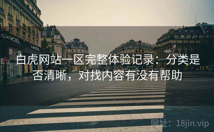 白虎网站一区完整体验记录：分类是否清晰，对找内容有没有帮助