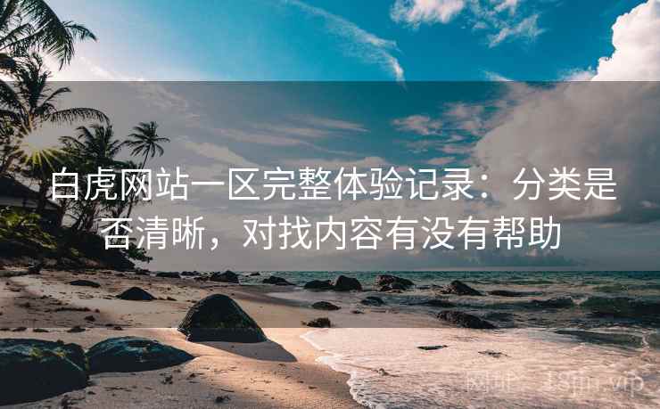 白虎网站一区完整体验记录：分类是否清晰，对找内容有没有帮助